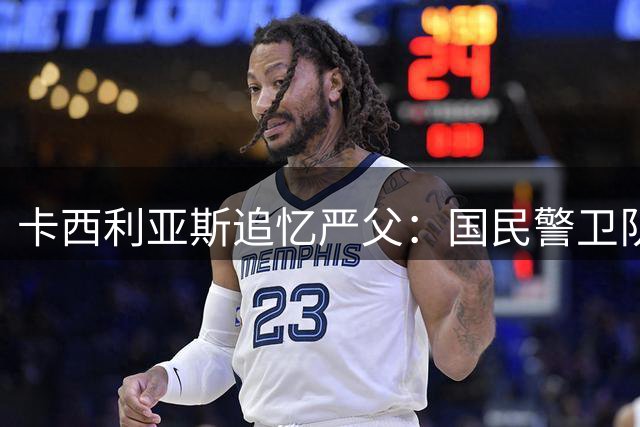 卡西利亚斯追忆严父：国民警卫队身份造就特殊教育方式